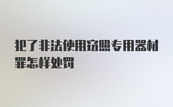 犯了非法使用窃照专用器材罪怎样处罚