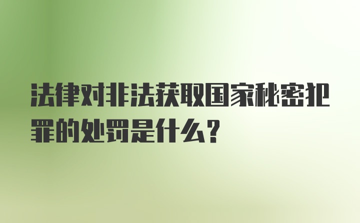 法律对非法获取国家秘密犯罪的处罚是什么？