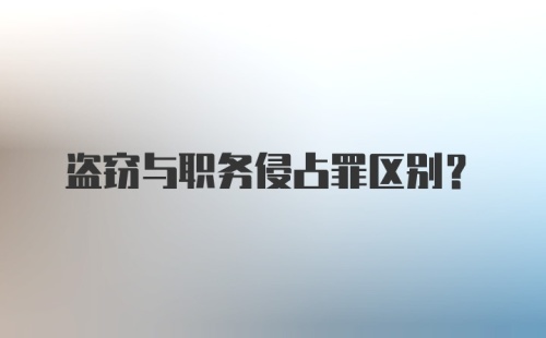 盗窃与职务侵占罪区别？