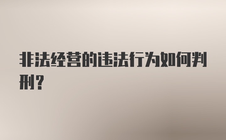 非法经营的违法行为如何判刑？