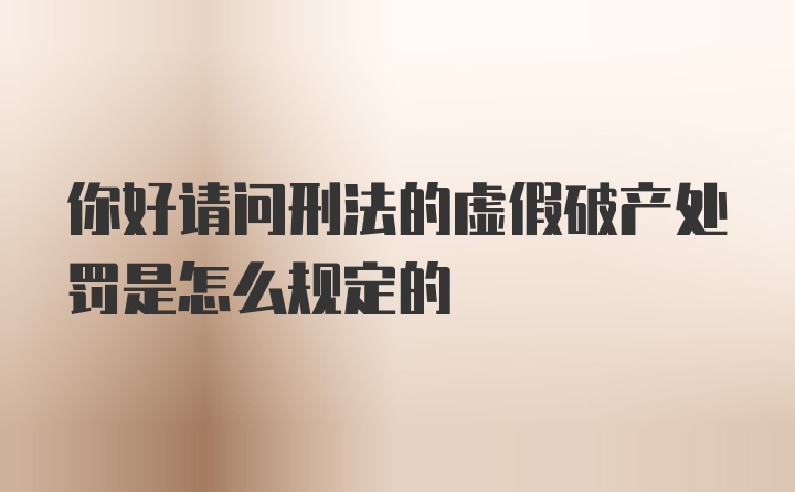 你好请问刑法的虚假破产处罚是怎么规定的