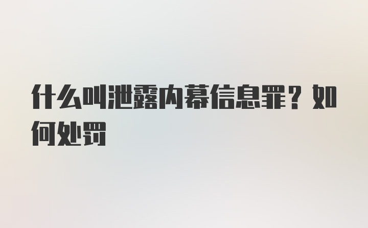 什么叫泄露内幕信息罪？如何处罚