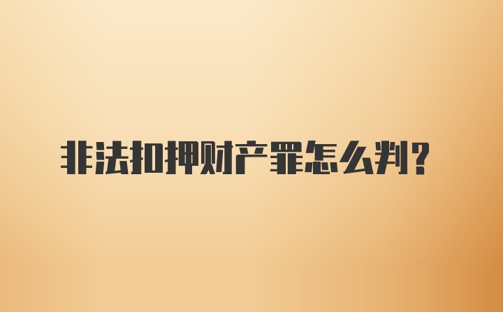 非法扣押财产罪怎么判？