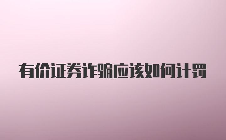 有价证券诈骗应该如何计罚