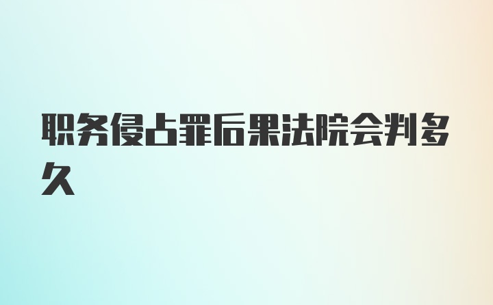 职务侵占罪后果法院会判多久