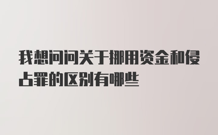 我想问问关于挪用资金和侵占罪的区别有哪些