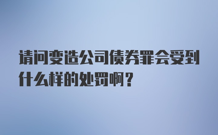 请问变造公司债券罪会受到什么样的处罚啊？