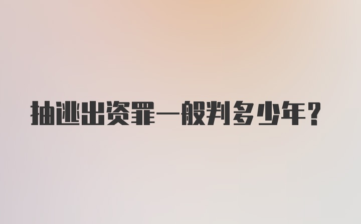 抽逃出资罪一般判多少年？