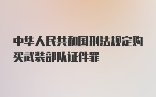 中华人民共和国刑法规定购买武装部队证件罪