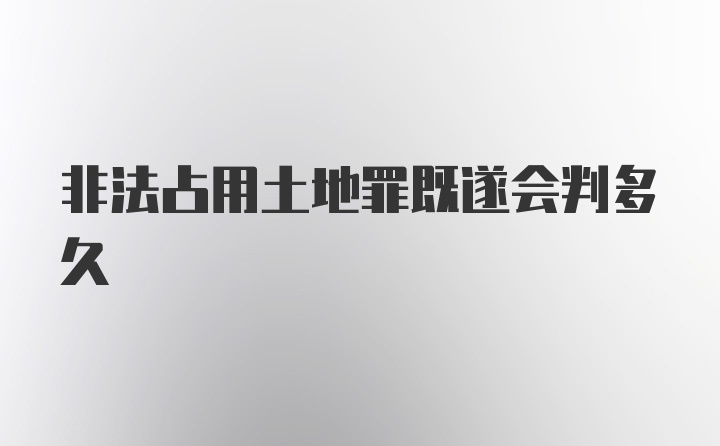 非法占用土地罪既遂会判多久