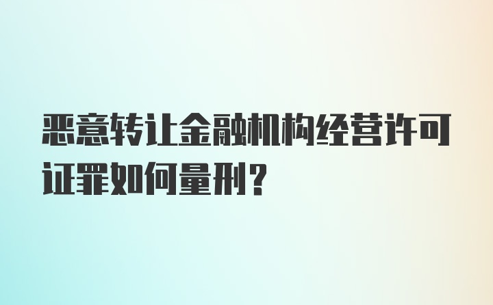 恶意转让金融机构经营许可证罪如何量刑？