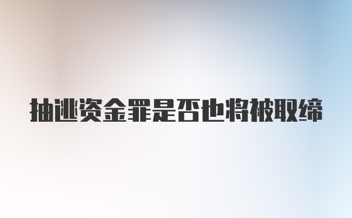 抽逃资金罪是否也将被取缔