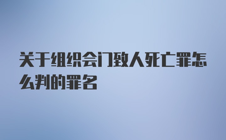 关于组织会门致人死亡罪怎么判的罪名