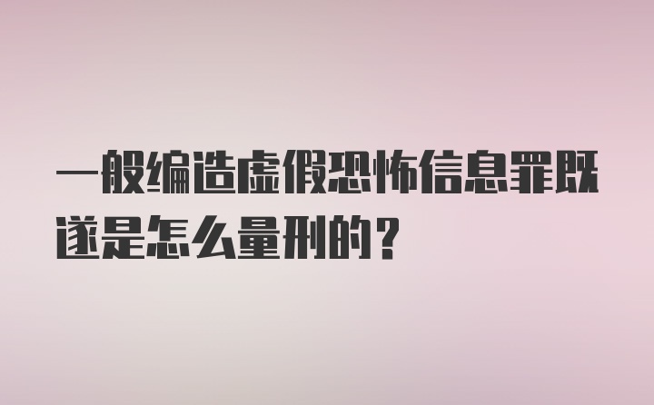 一般编造虚假恐怖信息罪既遂是怎么量刑的？