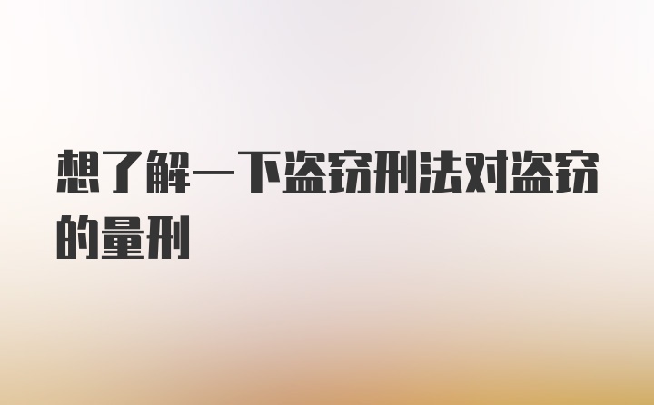 想了解一下盗窃刑法对盗窃的量刑