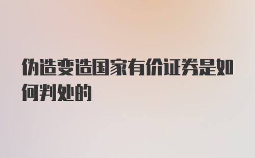 伪造变造国家有价证券是如何判处的