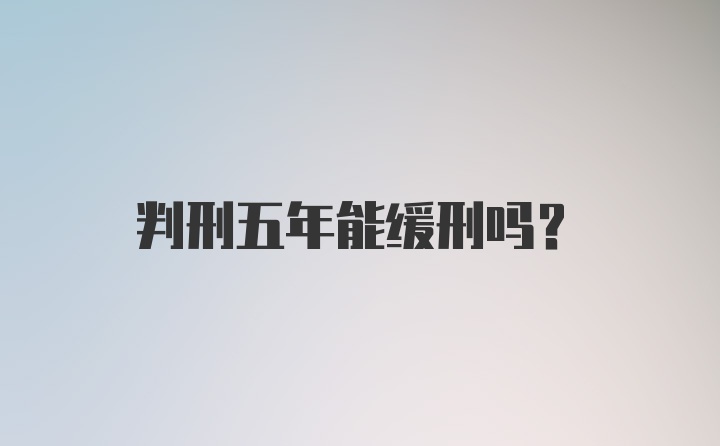 判刑五年能缓刑吗？