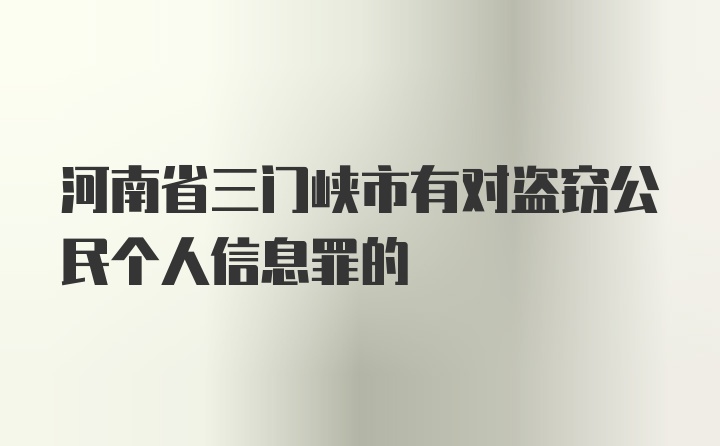 河南省三门峡市有对盗窃公民个人信息罪的