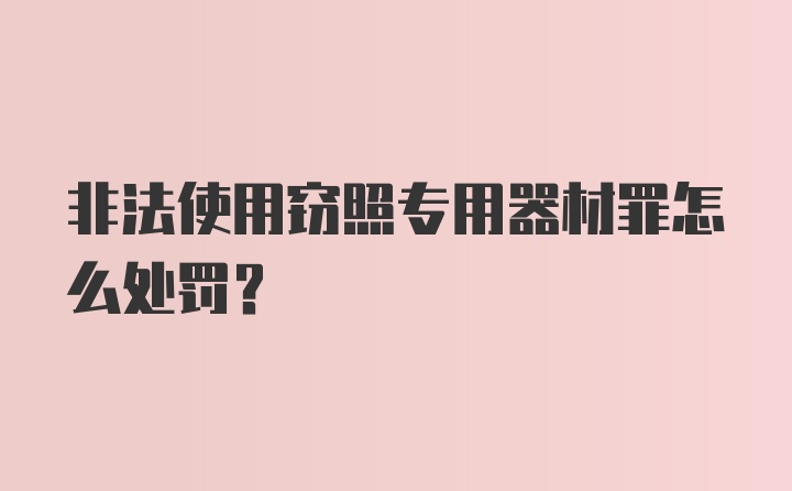 非法使用窃照专用器材罪怎么处罚？