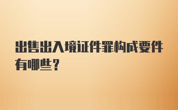 出售出入境证件罪构成要件有哪些？