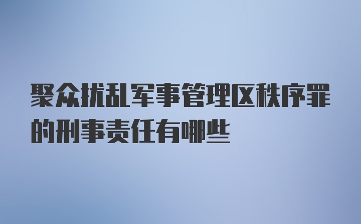 聚众扰乱军事管理区秩序罪的刑事责任有哪些