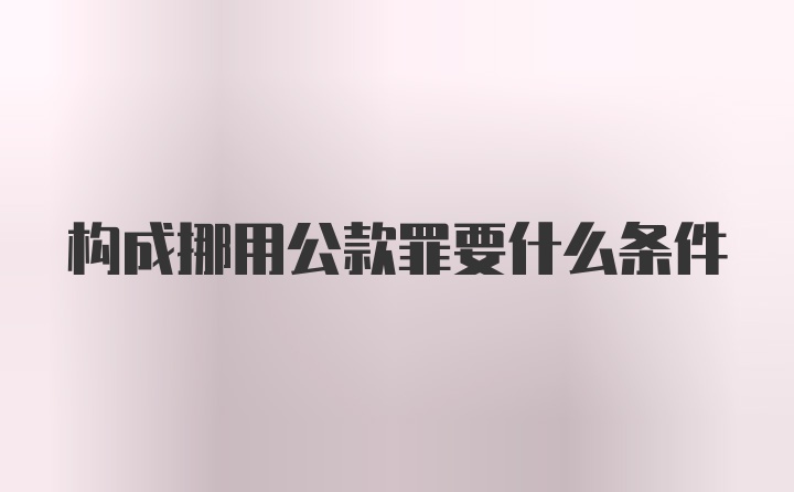 构成挪用公款罪要什么条件