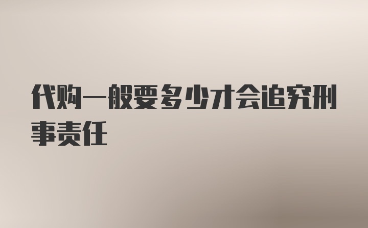 代购一般要多少才会追究刑事责任