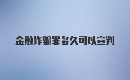 金融诈骗罪多久可以宣判