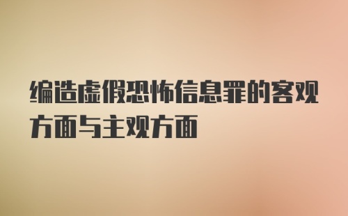 编造虚假恐怖信息罪的客观方面与主观方面