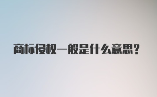 商标侵权一般是什么意思？