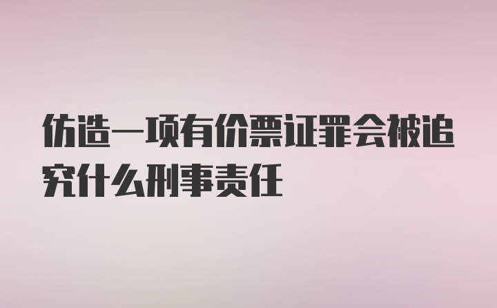 仿造一项有价票证罪会被追究什么刑事责任