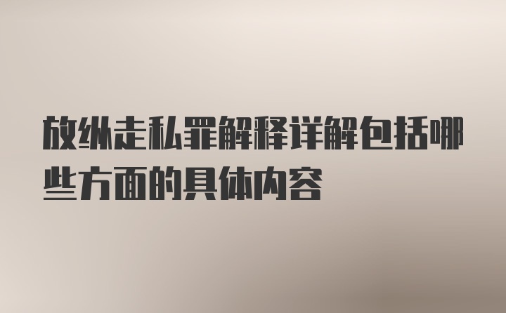 放纵走私罪解释详解包括哪些方面的具体内容