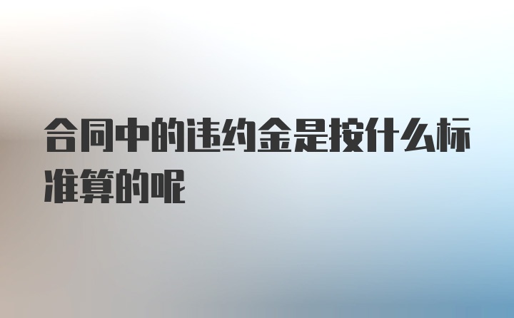 合同中的违约金是按什么标准算的呢