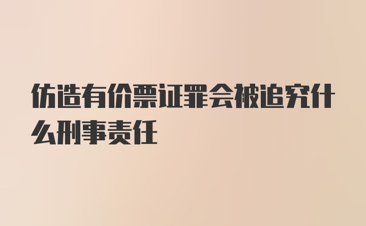 仿造有价票证罪会被追究什么刑事责任