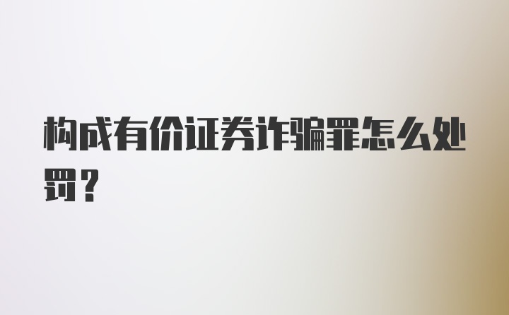 构成有价证券诈骗罪怎么处罚？