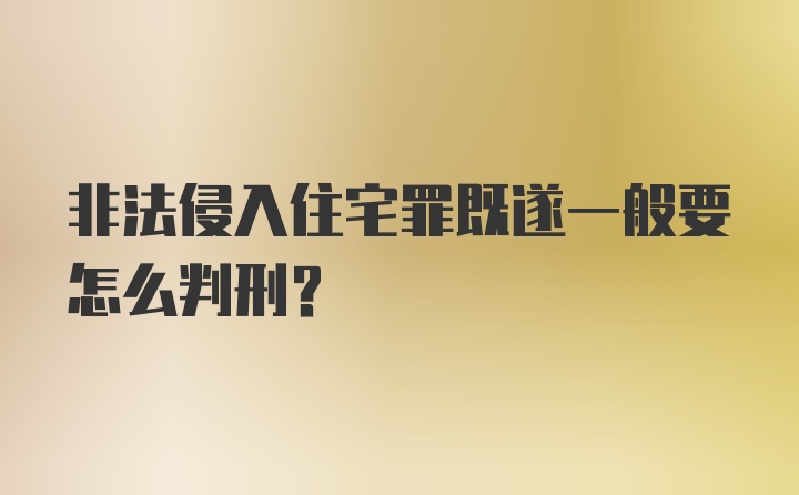 非法侵入住宅罪既遂一般要怎么判刑？