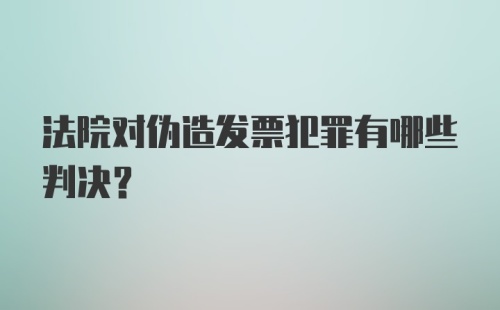 法院对伪造发票犯罪有哪些判决？