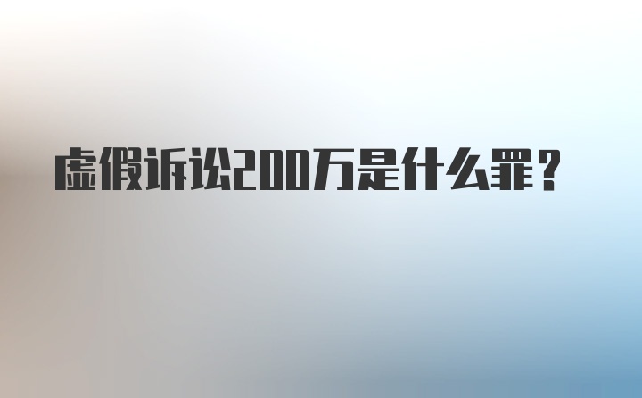 虚假诉讼200万是什么罪？