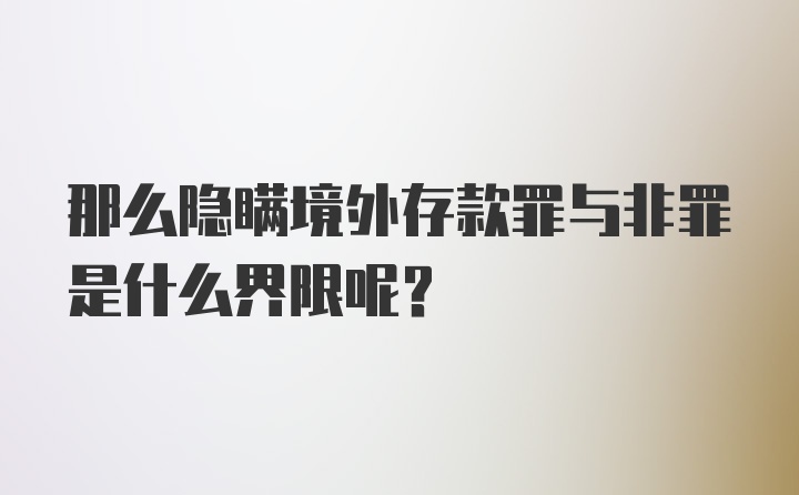 那么隐瞒境外存款罪与非罪是什么界限呢？