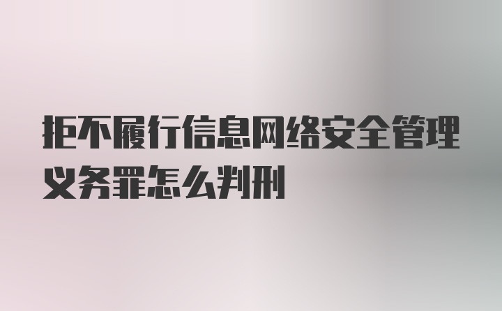 拒不履行信息网络安全管理义务罪怎么判刑