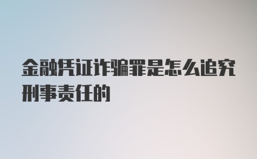 金融凭证诈骗罪是怎么追究刑事责任的