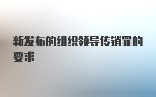 新发布的组织领导传销罪的要求