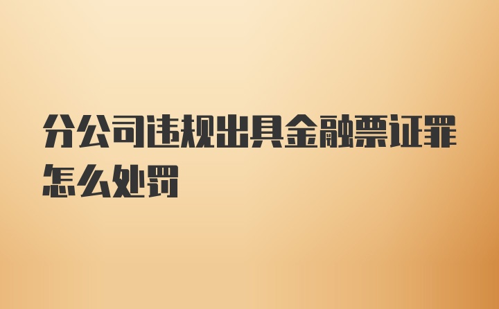 分公司违规出具金融票证罪怎么处罚