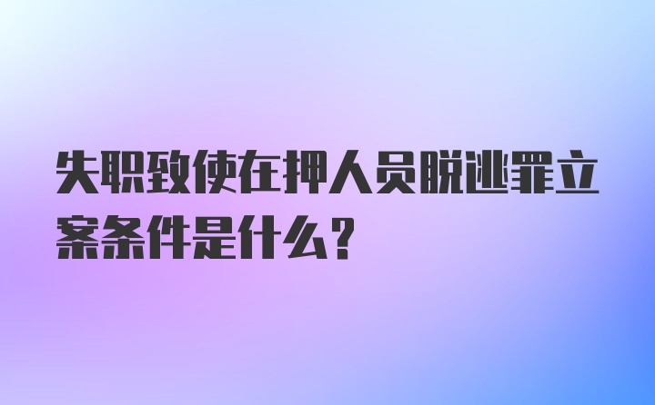 失职致使在押人员脱逃罪立案条件是什么?