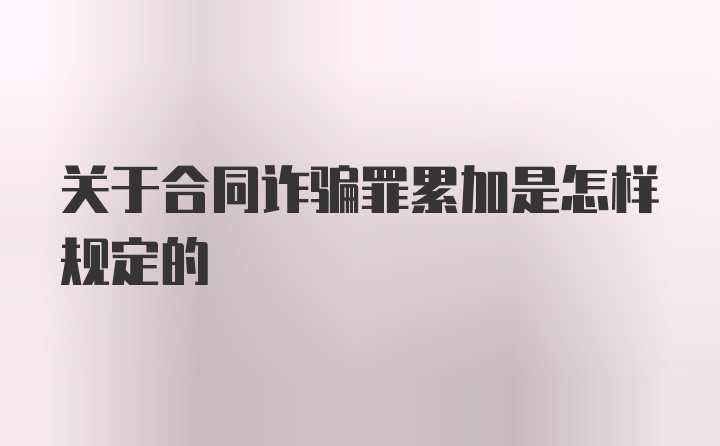 关于合同诈骗罪累加是怎样规定的