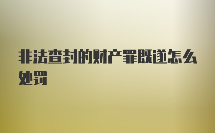 非法查封的财产罪既遂怎么处罚