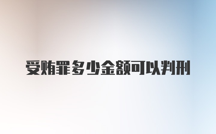 受贿罪多少金额可以判刑