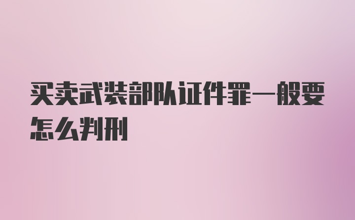 买卖武装部队证件罪一般要怎么判刑