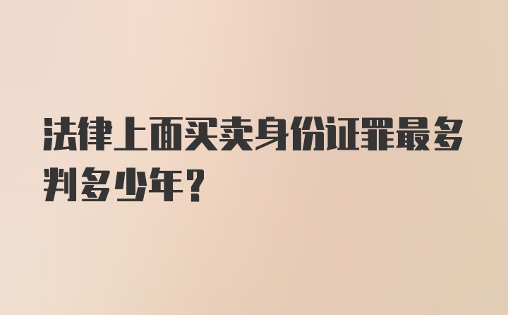 法律上面买卖身份证罪最多判多少年?