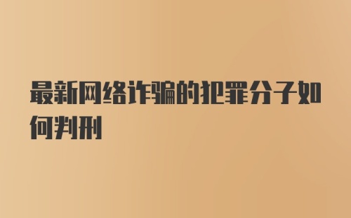 最新网络诈骗的犯罪分子如何判刑